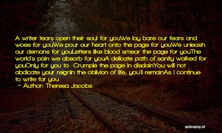 Theresa Jacobs Quotes: A Writer Tears Open Their Soul For Youwe Lay Bare Our Fears And Woes For Youwe Pour Our Heart Onto