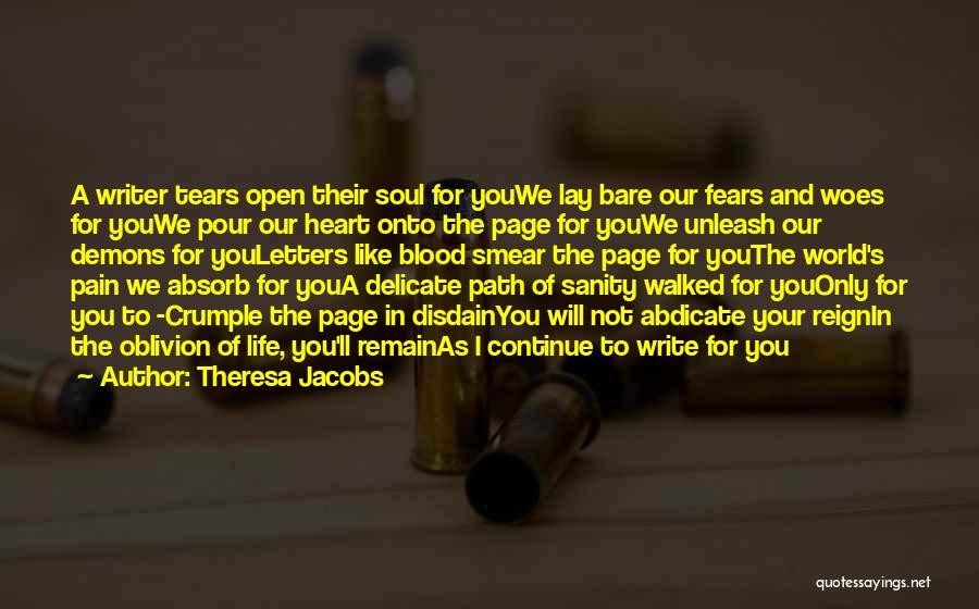 Theresa Jacobs Quotes: A Writer Tears Open Their Soul For Youwe Lay Bare Our Fears And Woes For Youwe Pour Our Heart Onto