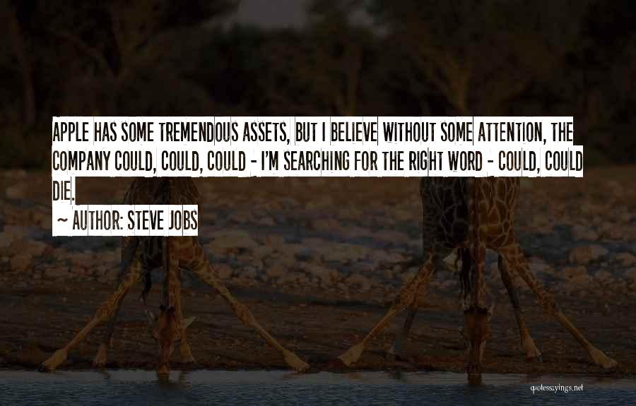 Steve Jobs Quotes: Apple Has Some Tremendous Assets, But I Believe Without Some Attention, The Company Could, Could, Could - I'm Searching For