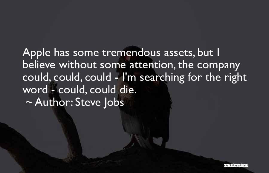 Steve Jobs Quotes: Apple Has Some Tremendous Assets, But I Believe Without Some Attention, The Company Could, Could, Could - I'm Searching For