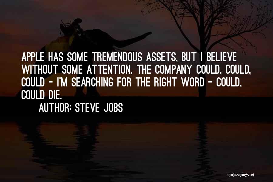 Steve Jobs Quotes: Apple Has Some Tremendous Assets, But I Believe Without Some Attention, The Company Could, Could, Could - I'm Searching For