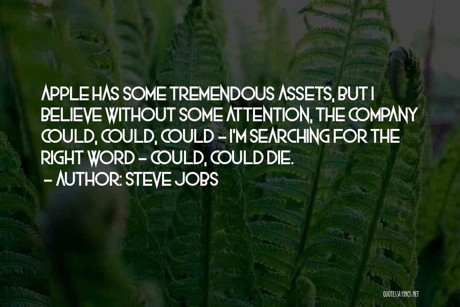 Steve Jobs Quotes: Apple Has Some Tremendous Assets, But I Believe Without Some Attention, The Company Could, Could, Could - I'm Searching For