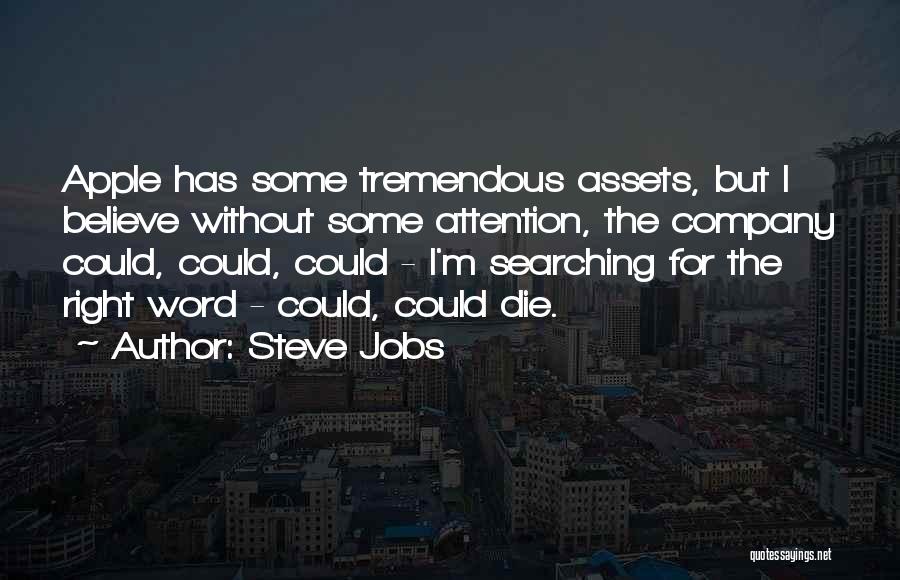 Steve Jobs Quotes: Apple Has Some Tremendous Assets, But I Believe Without Some Attention, The Company Could, Could, Could - I'm Searching For