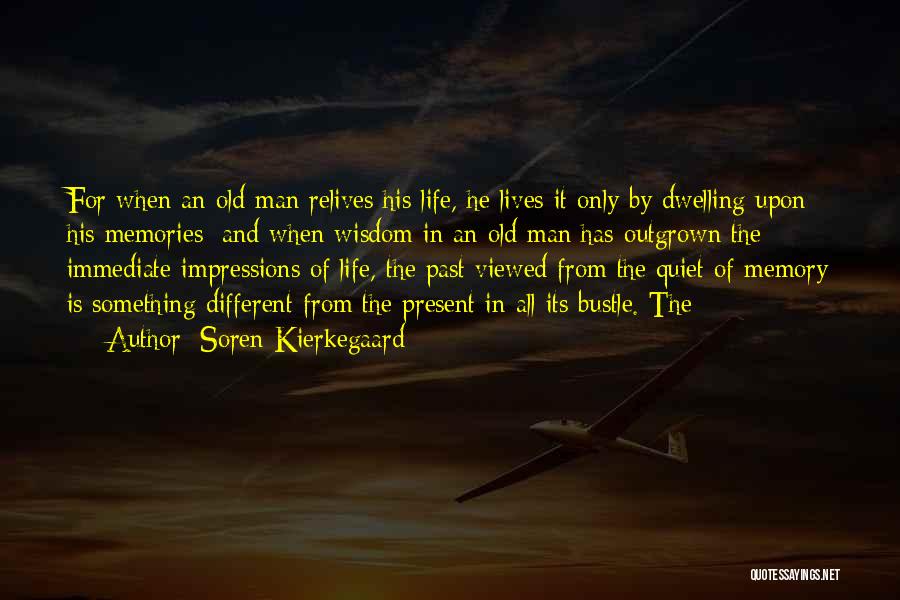 Soren Kierkegaard Quotes: For When An Old Man Relives His Life, He Lives It Only By Dwelling Upon His Memories; And When Wisdom
