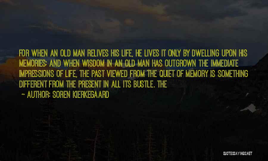 Soren Kierkegaard Quotes: For When An Old Man Relives His Life, He Lives It Only By Dwelling Upon His Memories; And When Wisdom