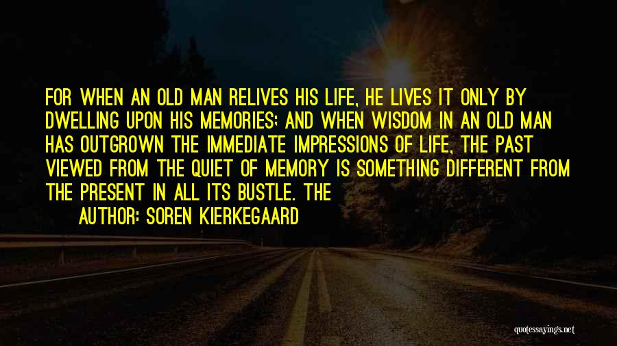 Soren Kierkegaard Quotes: For When An Old Man Relives His Life, He Lives It Only By Dwelling Upon His Memories; And When Wisdom