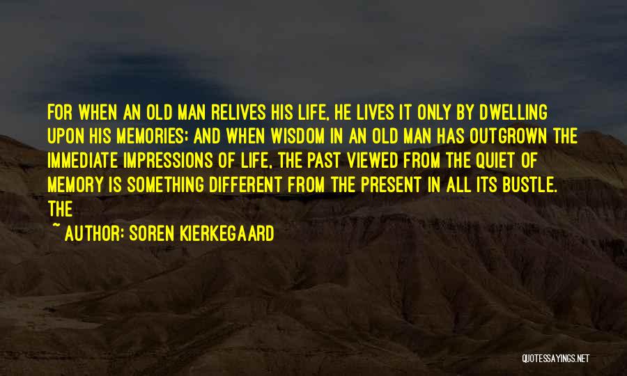 Soren Kierkegaard Quotes: For When An Old Man Relives His Life, He Lives It Only By Dwelling Upon His Memories; And When Wisdom