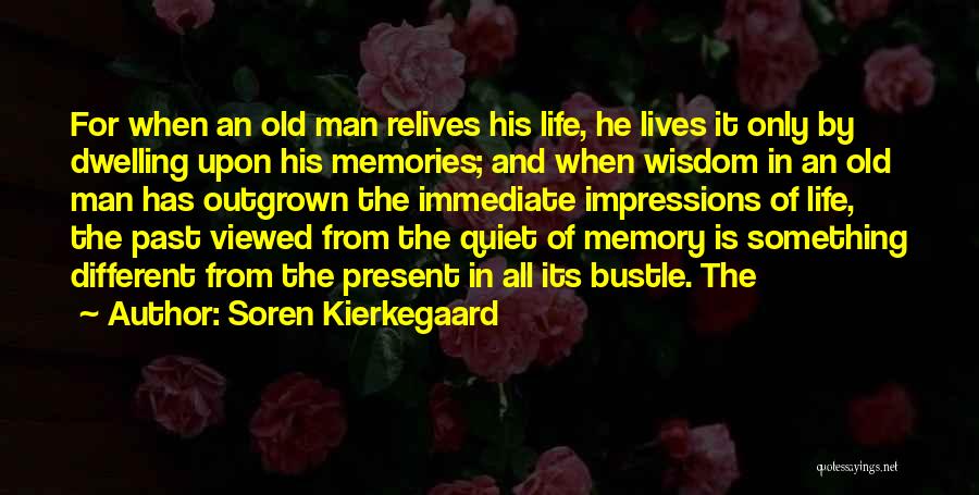 Soren Kierkegaard Quotes: For When An Old Man Relives His Life, He Lives It Only By Dwelling Upon His Memories; And When Wisdom
