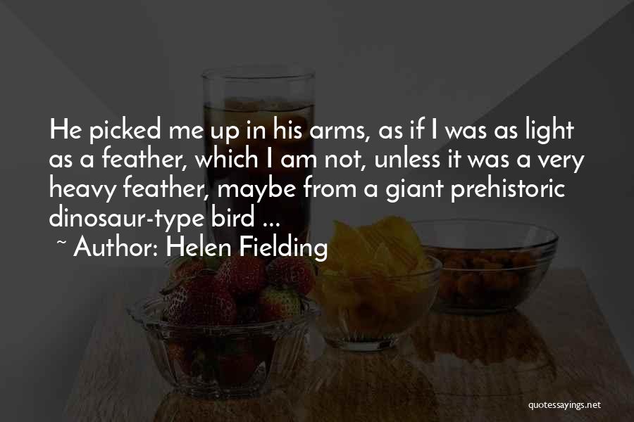 Helen Fielding Quotes: He Picked Me Up In His Arms, As If I Was As Light As A Feather, Which I Am Not,