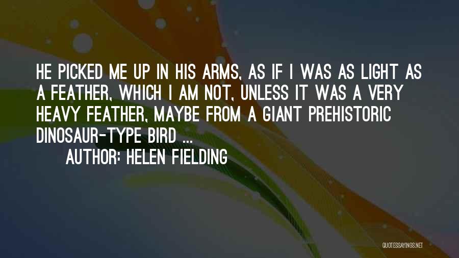Helen Fielding Quotes: He Picked Me Up In His Arms, As If I Was As Light As A Feather, Which I Am Not,