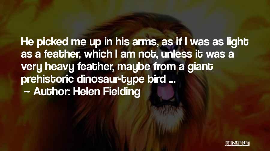 Helen Fielding Quotes: He Picked Me Up In His Arms, As If I Was As Light As A Feather, Which I Am Not,