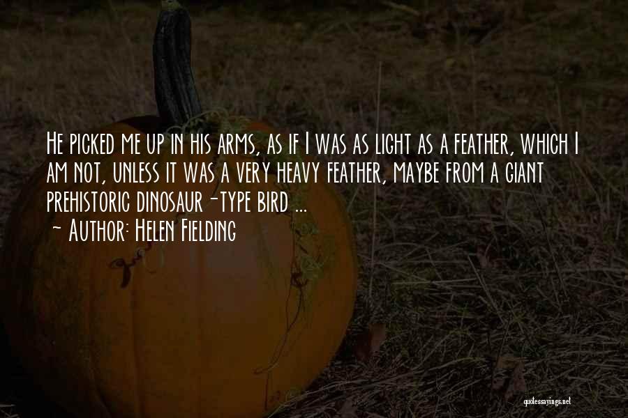 Helen Fielding Quotes: He Picked Me Up In His Arms, As If I Was As Light As A Feather, Which I Am Not,