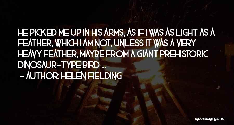 Helen Fielding Quotes: He Picked Me Up In His Arms, As If I Was As Light As A Feather, Which I Am Not,