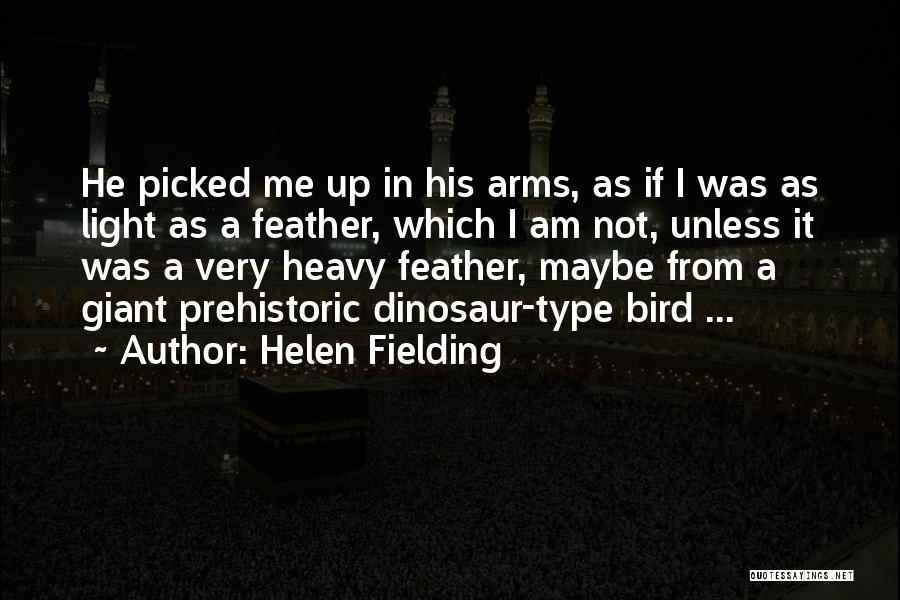Helen Fielding Quotes: He Picked Me Up In His Arms, As If I Was As Light As A Feather, Which I Am Not,