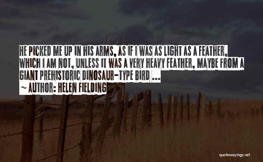 Helen Fielding Quotes: He Picked Me Up In His Arms, As If I Was As Light As A Feather, Which I Am Not,