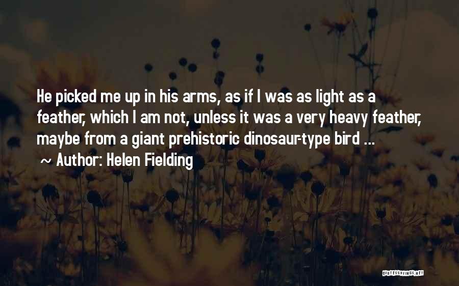 Helen Fielding Quotes: He Picked Me Up In His Arms, As If I Was As Light As A Feather, Which I Am Not,