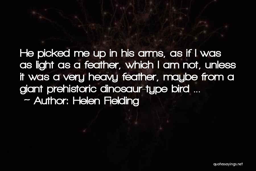 Helen Fielding Quotes: He Picked Me Up In His Arms, As If I Was As Light As A Feather, Which I Am Not,