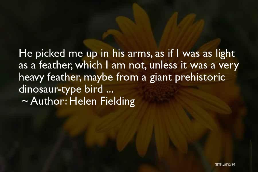 Helen Fielding Quotes: He Picked Me Up In His Arms, As If I Was As Light As A Feather, Which I Am Not,