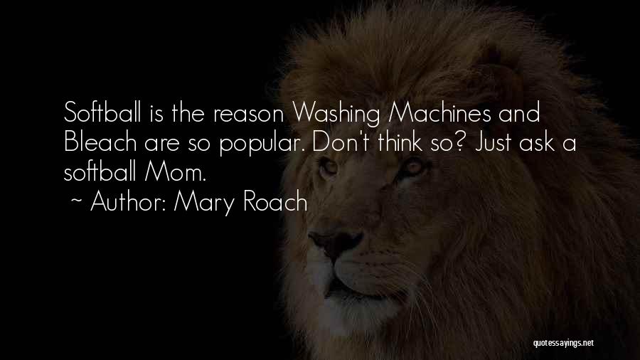 Mary Roach Quotes: Softball Is The Reason Washing Machines And Bleach Are So Popular. Don't Think So? Just Ask A Softball Mom.