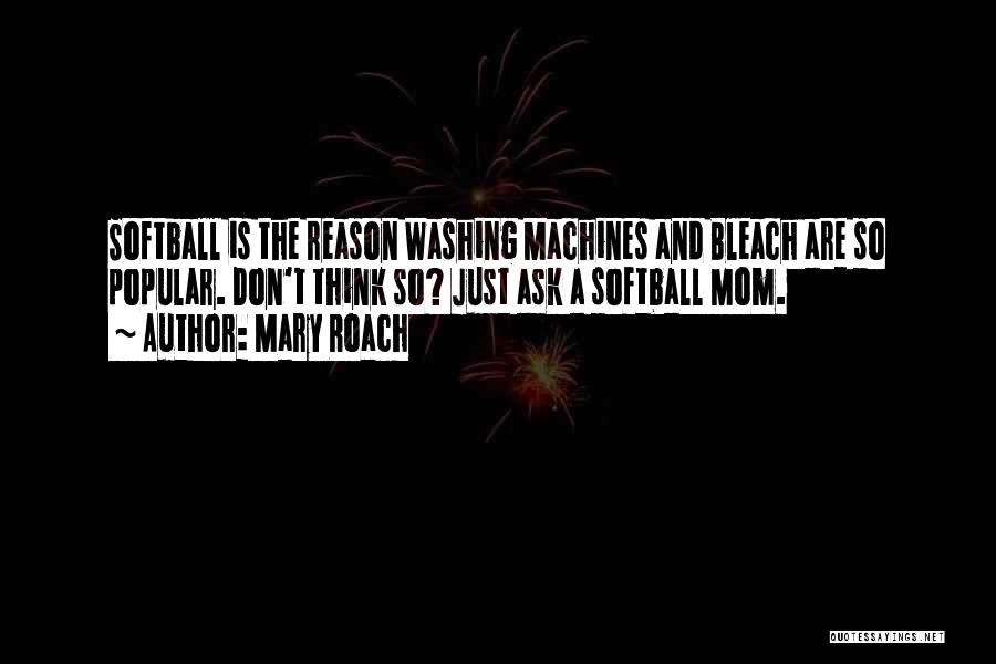 Mary Roach Quotes: Softball Is The Reason Washing Machines And Bleach Are So Popular. Don't Think So? Just Ask A Softball Mom.