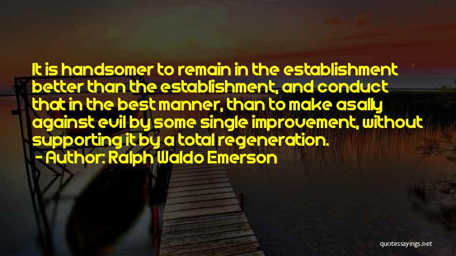Ralph Waldo Emerson Quotes: It Is Handsomer To Remain In The Establishment Better Than The Establishment, And Conduct That In The Best Manner, Than