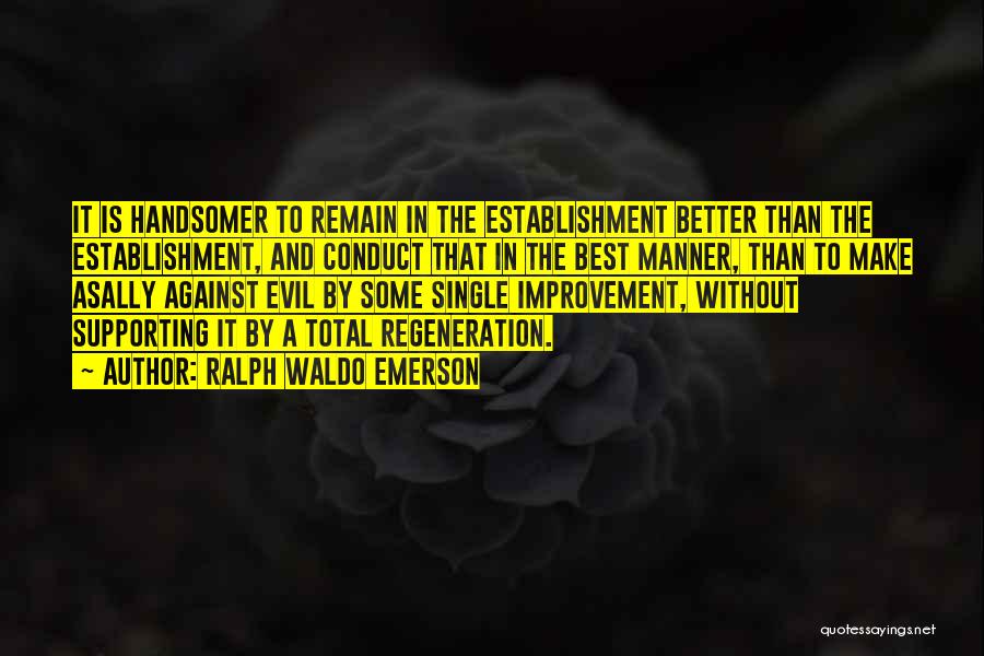 Ralph Waldo Emerson Quotes: It Is Handsomer To Remain In The Establishment Better Than The Establishment, And Conduct That In The Best Manner, Than