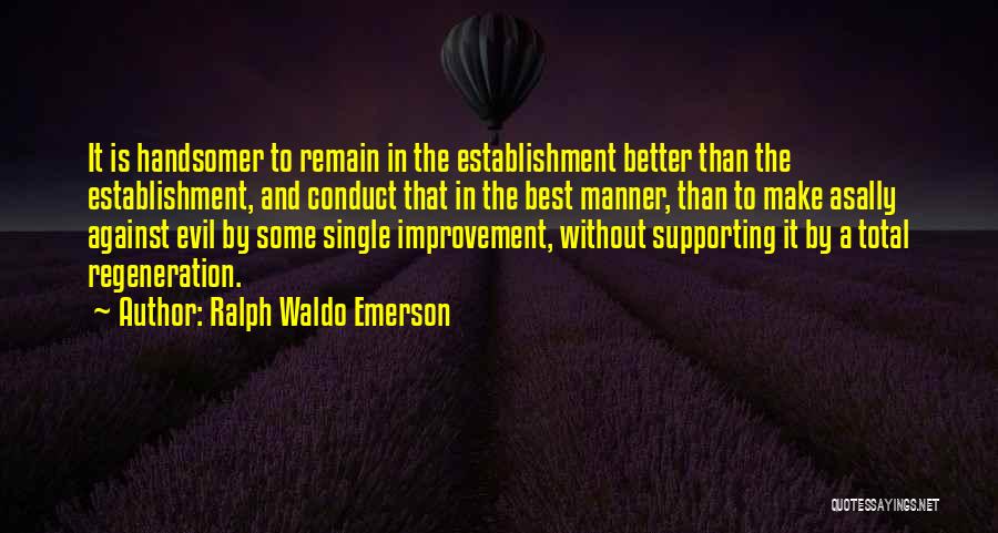 Ralph Waldo Emerson Quotes: It Is Handsomer To Remain In The Establishment Better Than The Establishment, And Conduct That In The Best Manner, Than