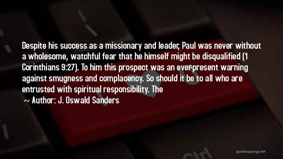 J. Oswald Sanders Quotes: Despite His Success As A Missionary And Leader, Paul Was Never Without A Wholesome, Watchful Fear That He Himself Might