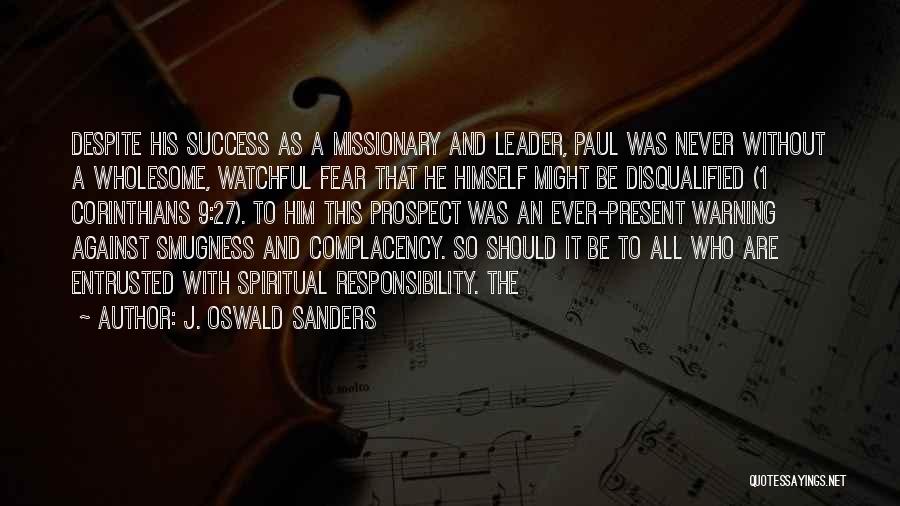 J. Oswald Sanders Quotes: Despite His Success As A Missionary And Leader, Paul Was Never Without A Wholesome, Watchful Fear That He Himself Might