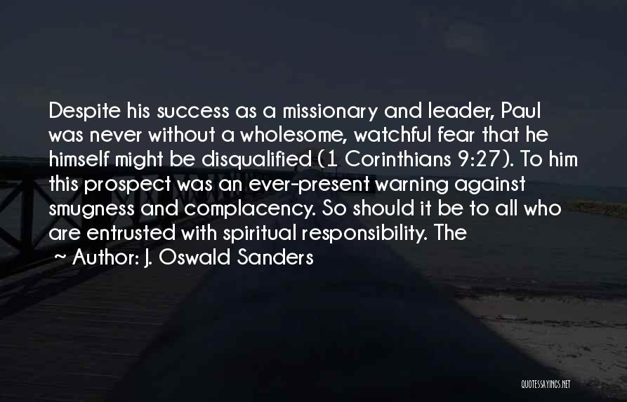 J. Oswald Sanders Quotes: Despite His Success As A Missionary And Leader, Paul Was Never Without A Wholesome, Watchful Fear That He Himself Might