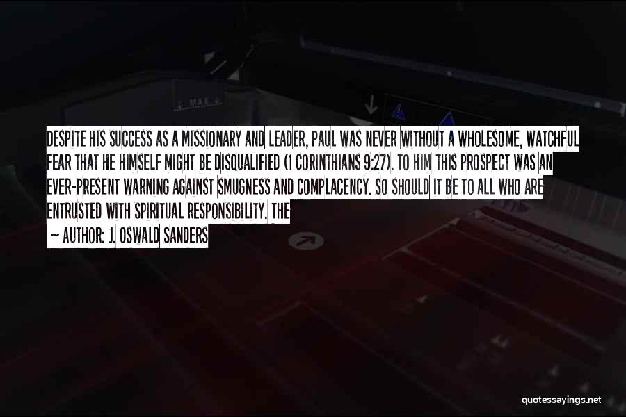 J. Oswald Sanders Quotes: Despite His Success As A Missionary And Leader, Paul Was Never Without A Wholesome, Watchful Fear That He Himself Might