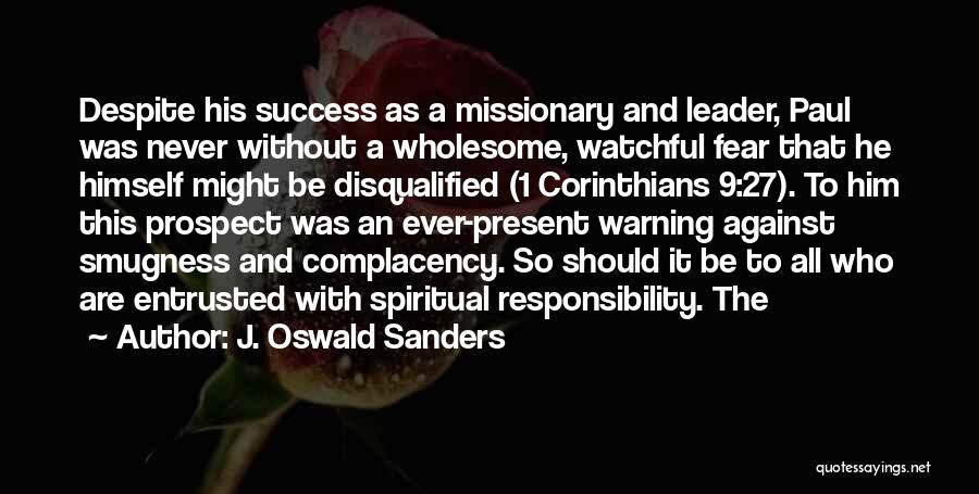 J. Oswald Sanders Quotes: Despite His Success As A Missionary And Leader, Paul Was Never Without A Wholesome, Watchful Fear That He Himself Might