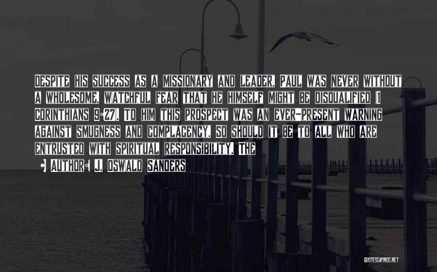 J. Oswald Sanders Quotes: Despite His Success As A Missionary And Leader, Paul Was Never Without A Wholesome, Watchful Fear That He Himself Might