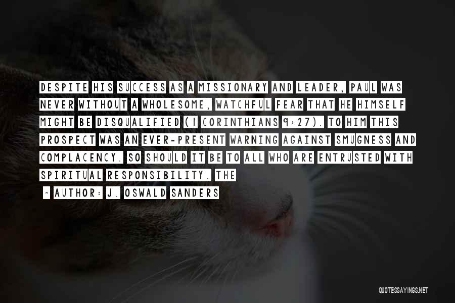 J. Oswald Sanders Quotes: Despite His Success As A Missionary And Leader, Paul Was Never Without A Wholesome, Watchful Fear That He Himself Might