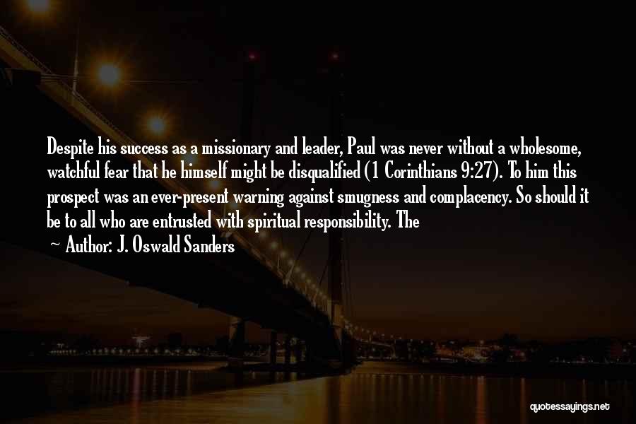 J. Oswald Sanders Quotes: Despite His Success As A Missionary And Leader, Paul Was Never Without A Wholesome, Watchful Fear That He Himself Might