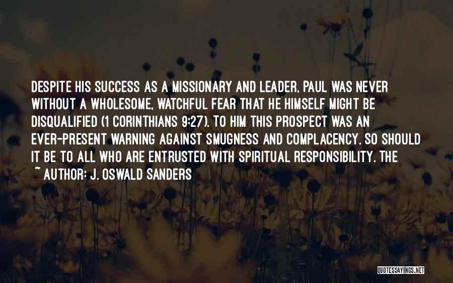 J. Oswald Sanders Quotes: Despite His Success As A Missionary And Leader, Paul Was Never Without A Wholesome, Watchful Fear That He Himself Might