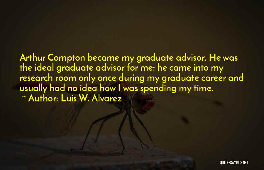 Luis W. Alvarez Quotes: Arthur Compton Became My Graduate Advisor. He Was The Ideal Graduate Advisor For Me: He Came Into My Research Room