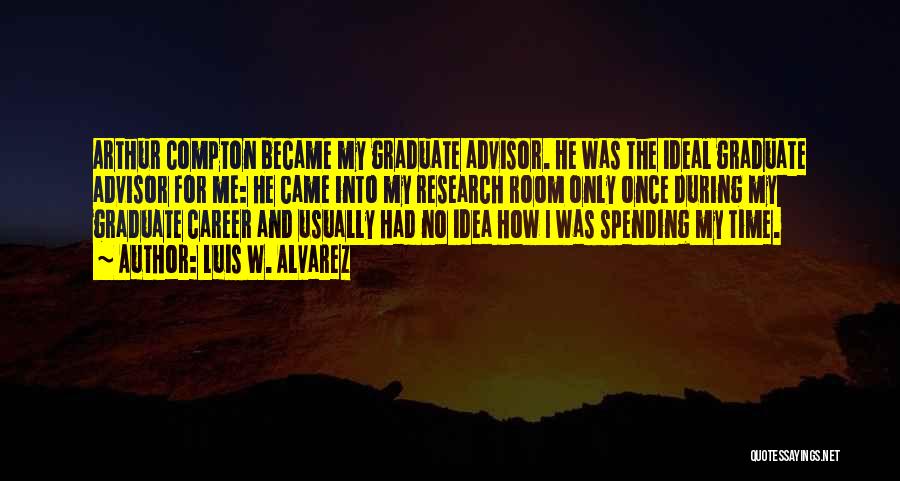 Luis W. Alvarez Quotes: Arthur Compton Became My Graduate Advisor. He Was The Ideal Graduate Advisor For Me: He Came Into My Research Room