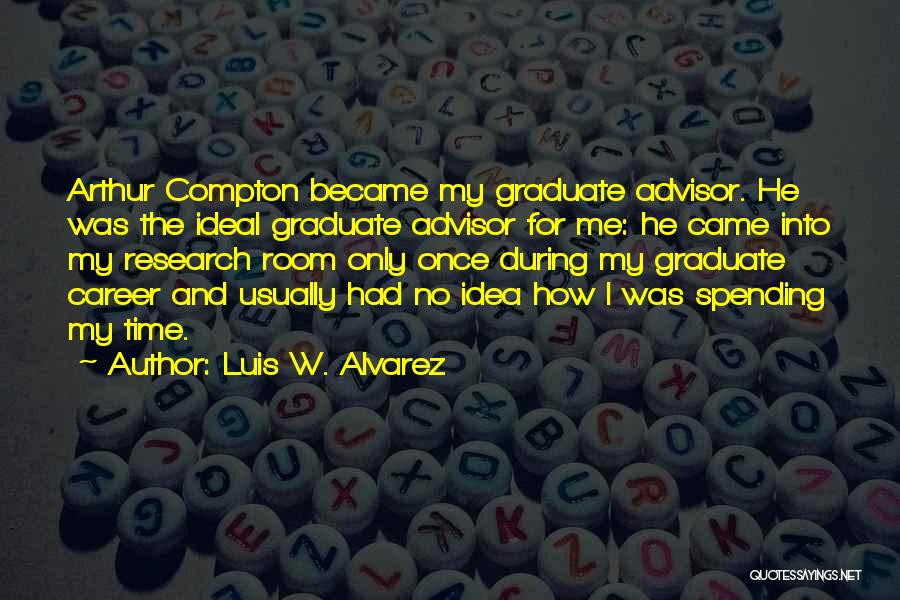 Luis W. Alvarez Quotes: Arthur Compton Became My Graduate Advisor. He Was The Ideal Graduate Advisor For Me: He Came Into My Research Room