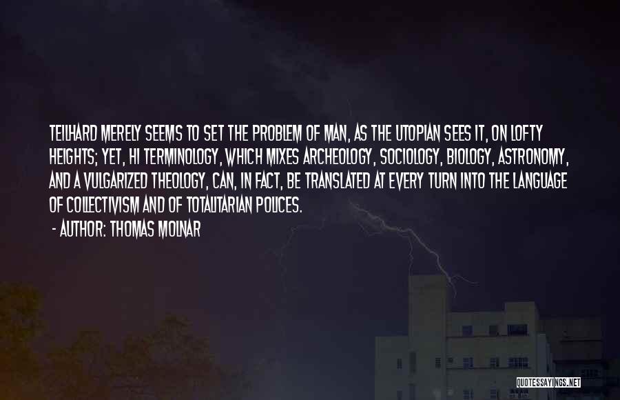 Thomas Molnar Quotes: Teilhard Merely Seems To Set The Problem Of Man, As The Utopian Sees It, On Lofty Heights; Yet, Hi Terminology,