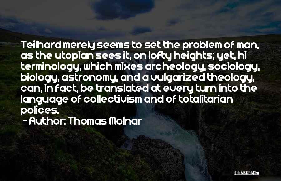 Thomas Molnar Quotes: Teilhard Merely Seems To Set The Problem Of Man, As The Utopian Sees It, On Lofty Heights; Yet, Hi Terminology,