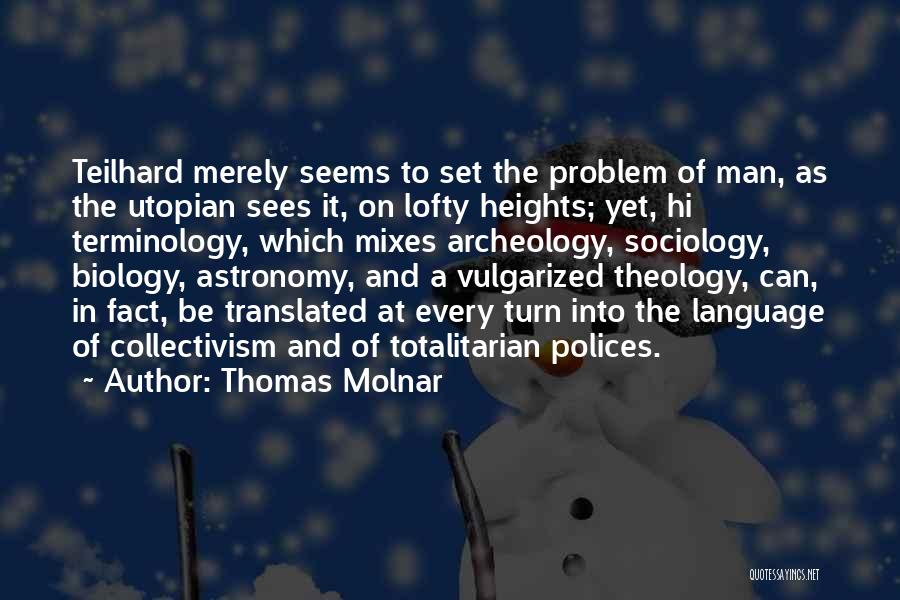 Thomas Molnar Quotes: Teilhard Merely Seems To Set The Problem Of Man, As The Utopian Sees It, On Lofty Heights; Yet, Hi Terminology,
