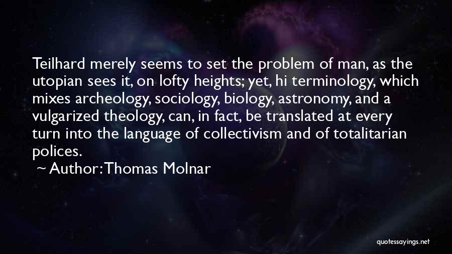 Thomas Molnar Quotes: Teilhard Merely Seems To Set The Problem Of Man, As The Utopian Sees It, On Lofty Heights; Yet, Hi Terminology,