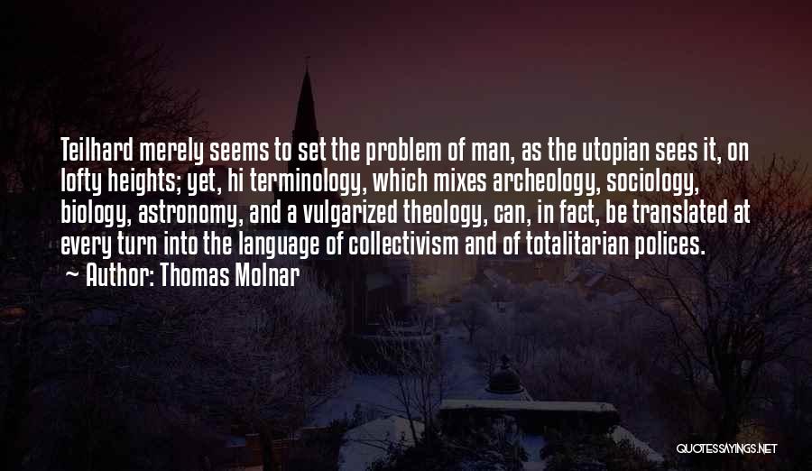 Thomas Molnar Quotes: Teilhard Merely Seems To Set The Problem Of Man, As The Utopian Sees It, On Lofty Heights; Yet, Hi Terminology,