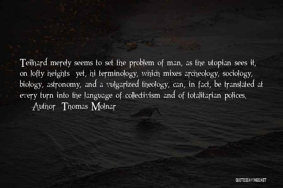 Thomas Molnar Quotes: Teilhard Merely Seems To Set The Problem Of Man, As The Utopian Sees It, On Lofty Heights; Yet, Hi Terminology,