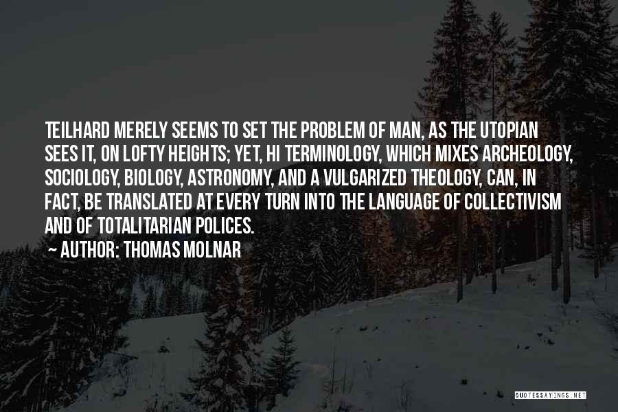 Thomas Molnar Quotes: Teilhard Merely Seems To Set The Problem Of Man, As The Utopian Sees It, On Lofty Heights; Yet, Hi Terminology,