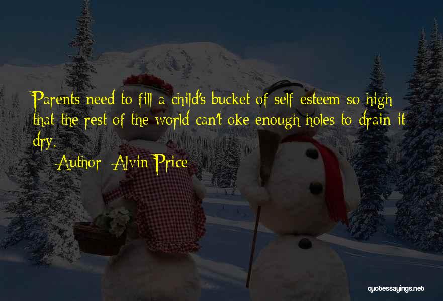 Alvin Price Quotes: Parents Need To Fill A Child's Bucket Of Self-esteem So High That The Rest Of The World Can't Oke Enough
