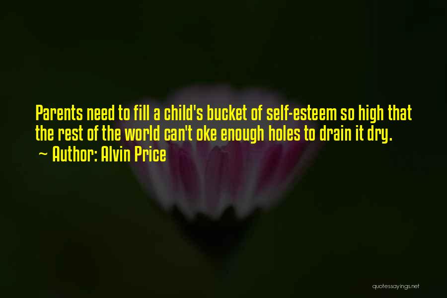 Alvin Price Quotes: Parents Need To Fill A Child's Bucket Of Self-esteem So High That The Rest Of The World Can't Oke Enough