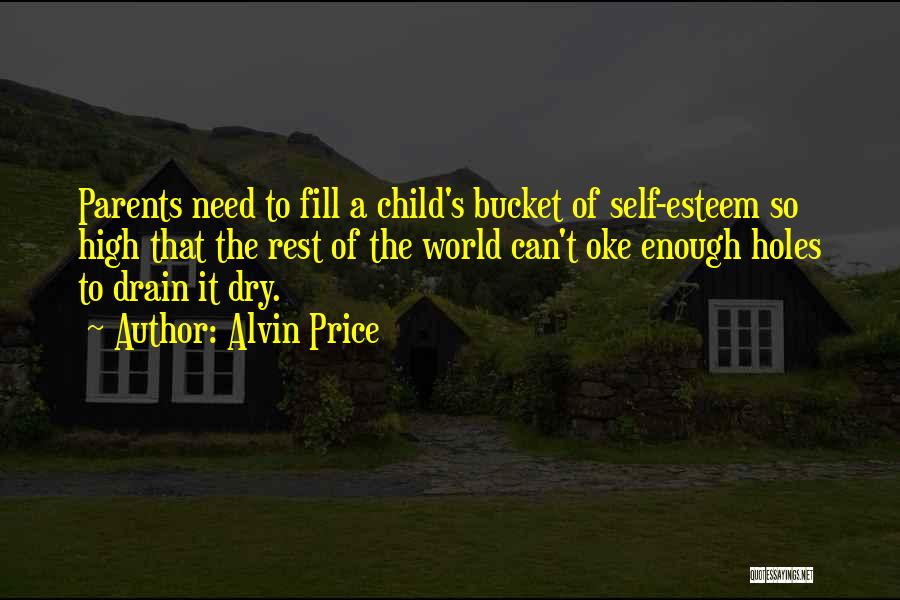 Alvin Price Quotes: Parents Need To Fill A Child's Bucket Of Self-esteem So High That The Rest Of The World Can't Oke Enough