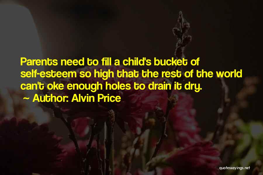 Alvin Price Quotes: Parents Need To Fill A Child's Bucket Of Self-esteem So High That The Rest Of The World Can't Oke Enough